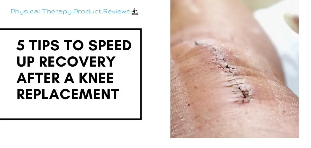 Total Knee Replacement 5 Tips For Speeding Up Recovery Best Physical Therapy Product Reviews