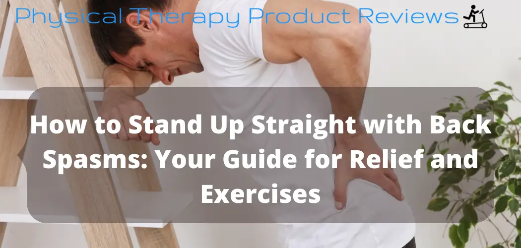 How to Stand Up Straight with Back Spasms Your Guide for Relief and