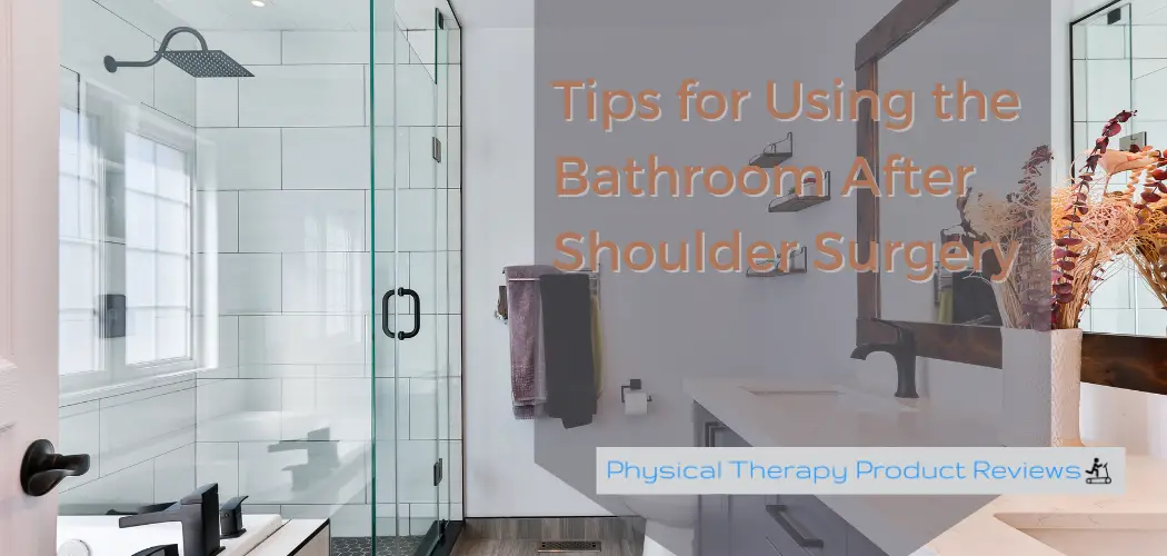 Tips for Using the Bathroom After Shoulder Surgery Best Physical