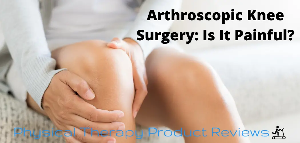 Arthroscopic Knee Surgery Is It Painful? Best Physical Therapy