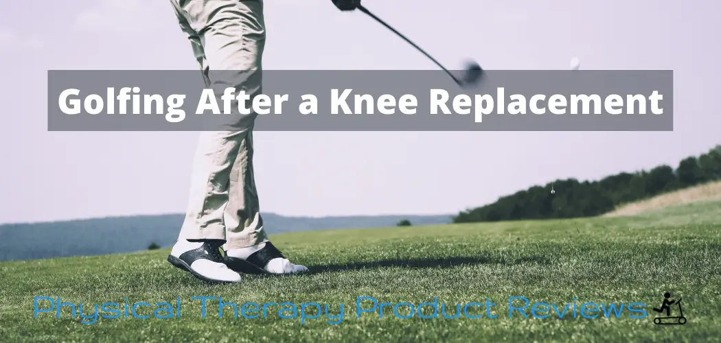 Golfing After a Knee Replacement A Helpful Guide Best Physical