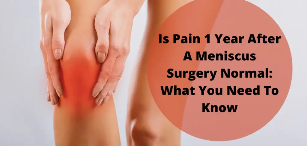 Is Pain 1 Year After A Meniscus Surgery Normal What You Need To Know