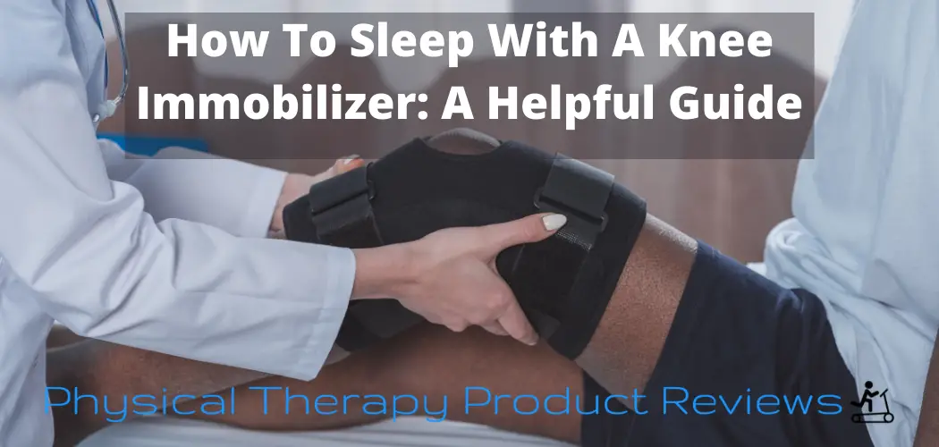 How to Sleep with a Knee Immobilizer A Helpful Guide Best Physical