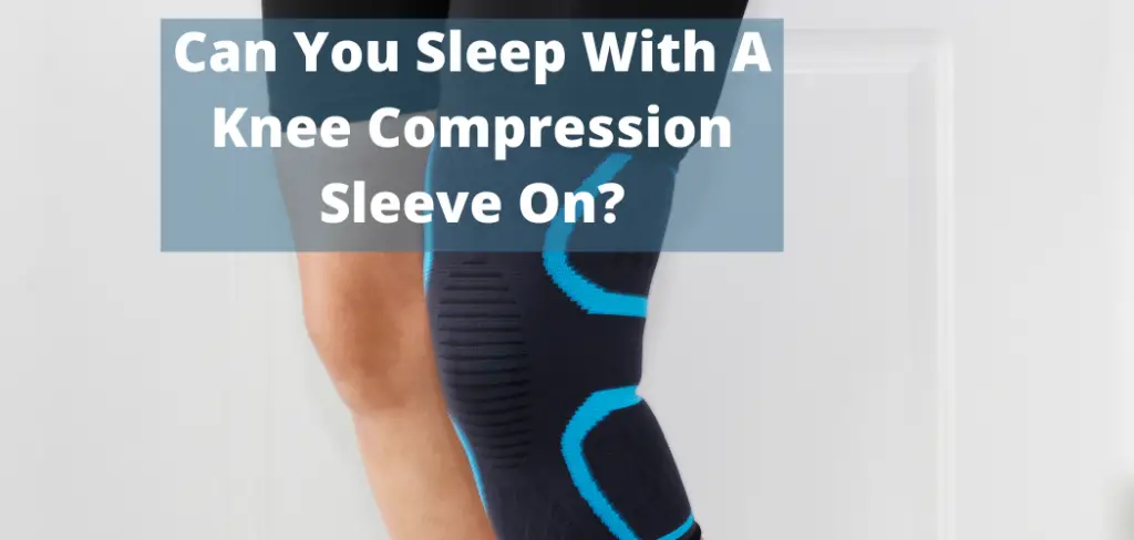 Can You Sleep With A Knee Compression Sleeve