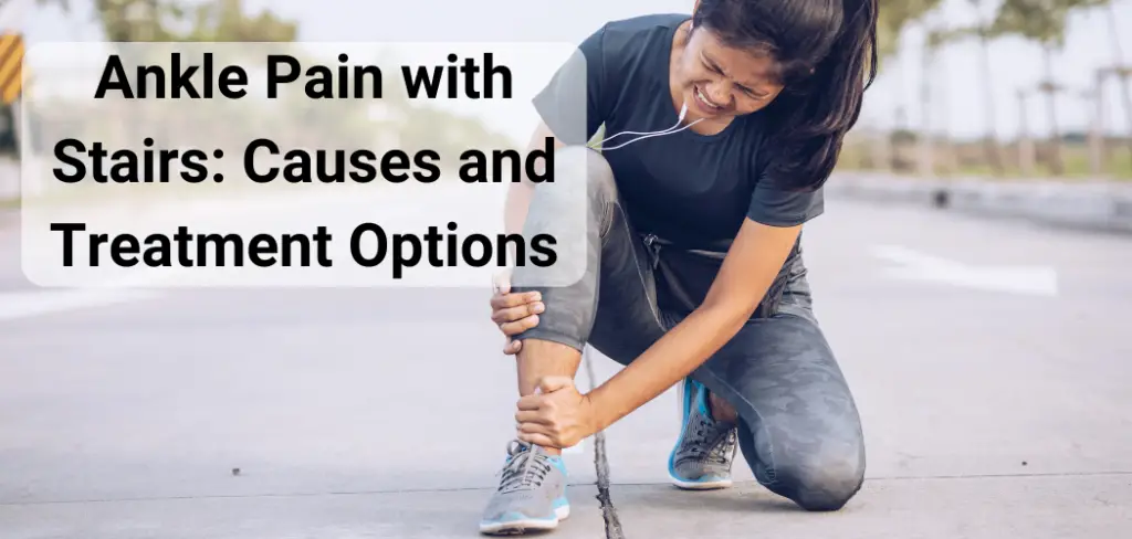 Ankle Pain with Stairs Causes and Helpful Treatment Options